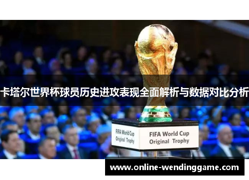 卡塔尔世界杯球员历史进攻表现全面解析与数据对比分析