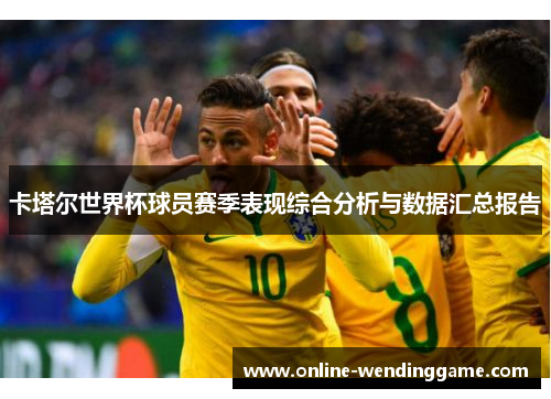 卡塔尔世界杯球员赛季表现综合分析与数据汇总报告