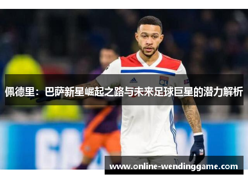 佩德里：巴萨新星崛起之路与未来足球巨星的潜力解析