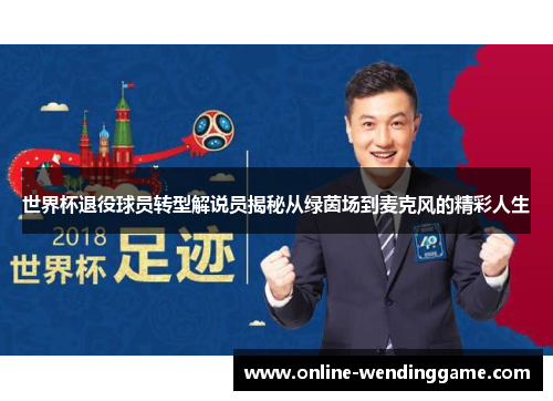 世界杯退役球员转型解说员揭秘从绿茵场到麦克风的精彩人生