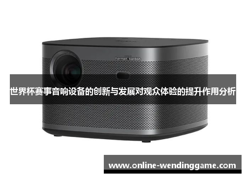 世界杯赛事音响设备的创新与发展对观众体验的提升作用分析