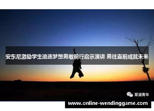 安东尼激励学生追逐梦想勇敢前行启示演讲 勇往直前成就未来