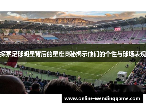 探索足球明星背后的星座奥秘揭示他们的个性与球场表现