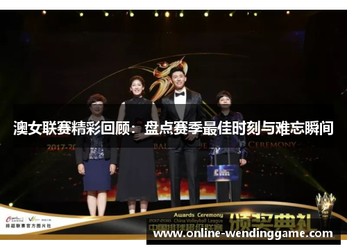 澳女联赛精彩回顾：盘点赛季最佳时刻与难忘瞬间