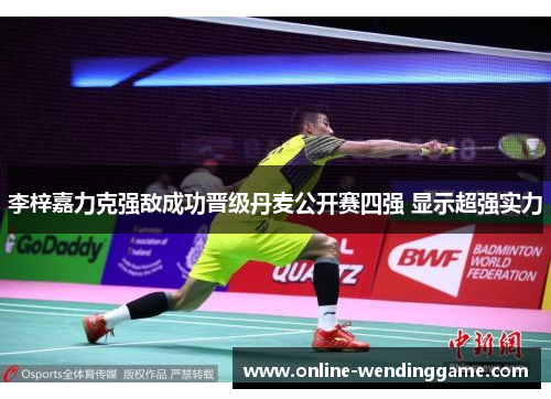 李梓嘉力克强敌成功晋级丹麦公开赛四强 显示超强实力
