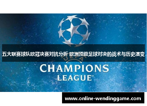 五大联赛球队欧冠决赛对抗分析 欧洲顶级足球对决的战术与历史演变