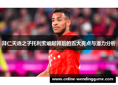 拜仁天选之子托利索崛起背后的五大亮点与潜力分析