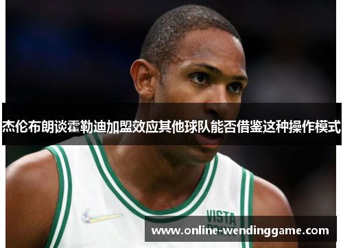 杰伦布朗谈霍勒迪加盟效应其他球队能否借鉴这种操作模式