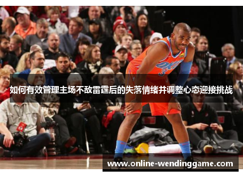 如何有效管理主场不敌雷霆后的失落情绪并调整心态迎接挑战