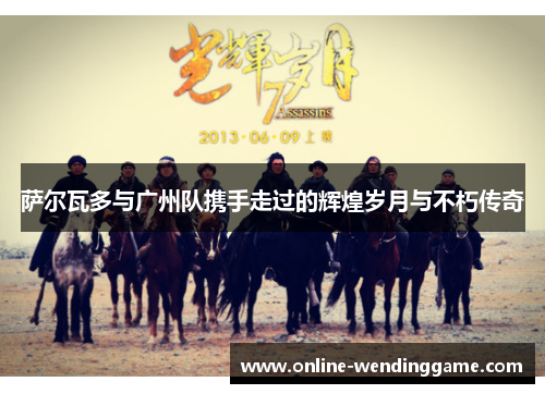 萨尔瓦多与广州队携手走过的辉煌岁月与不朽传奇