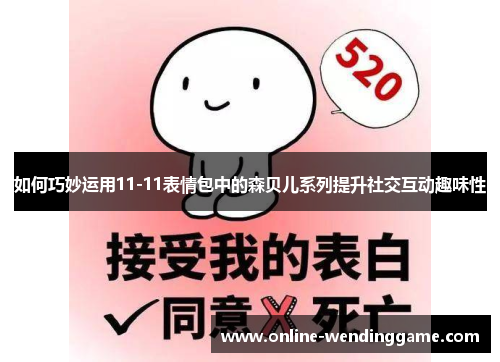 如何巧妙运用11-11表情包中的森贝儿系列提升社交互动趣味性