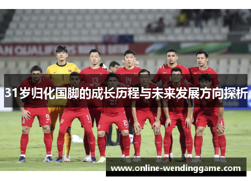 31岁归化国脚的成长历程与未来发展方向探析