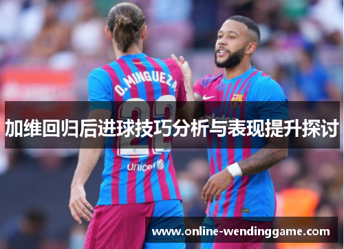 加维回归后进球技巧分析与表现提升探讨