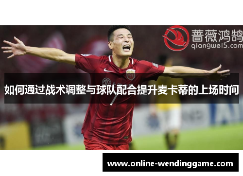 如何通过战术调整与球队配合提升麦卡蒂的上场时间