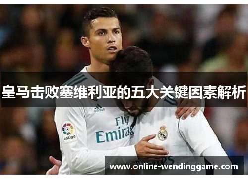 皇马击败塞维利亚的五大关键因素解析