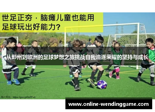 从彭州到欧洲的足球梦想之旅挑战自我追逐荣耀的坚持与成长