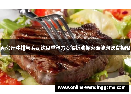 两公斤牛排与寿司饮食重塑方案解析助你突破健康饮食极限