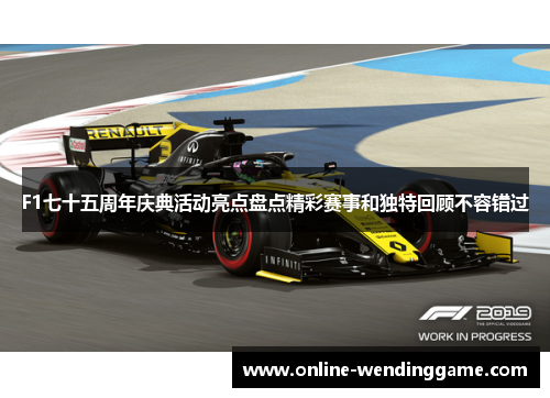 F1七十五周年庆典活动亮点盘点精彩赛事和独特回顾不容错过