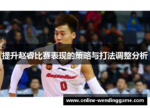 提升赵睿比赛表现的策略与打法调整分析