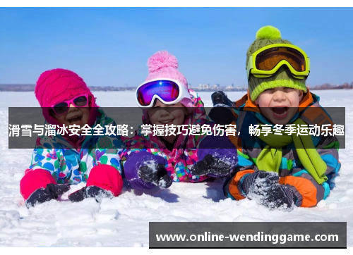 滑雪与溜冰安全全攻略：掌握技巧避免伤害，畅享冬季运动乐趣