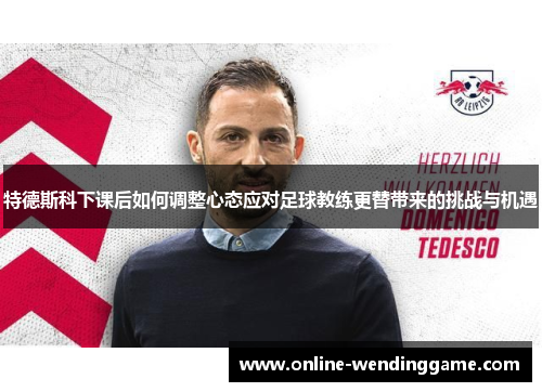 特德斯科下课后如何调整心态应对足球教练更替带来的挑战与机遇