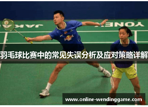 羽毛球比赛中的常见失误分析及应对策略详解