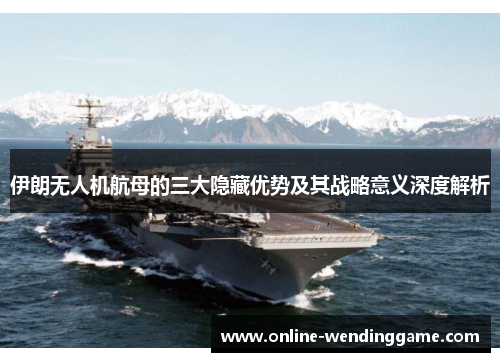 伊朗无人机航母的三大隐藏优势及其战略意义深度解析