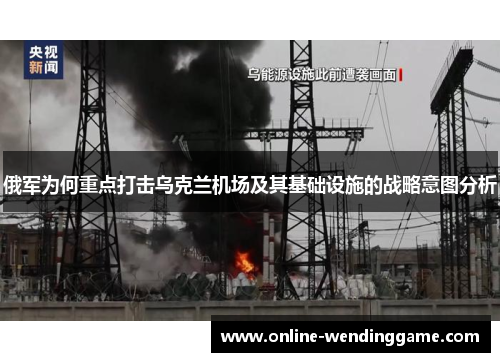 俄军为何重点打击乌克兰机场及其基础设施的战略意图分析