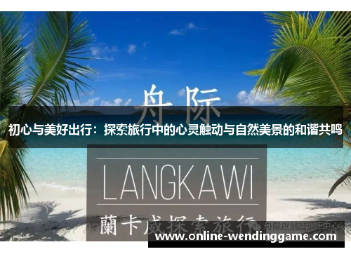 初心与美好出行：探索旅行中的心灵触动与自然美景的和谐共鸣