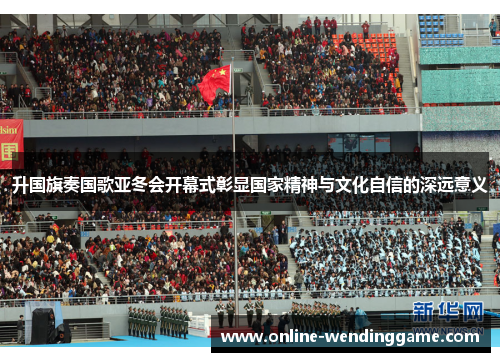 升国旗奏国歌亚冬会开幕式彰显国家精神与文化自信的深远意义