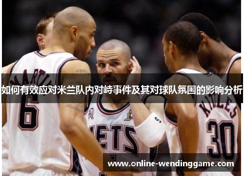 如何有效应对米兰队内对峙事件及其对球队氛围的影响分析
