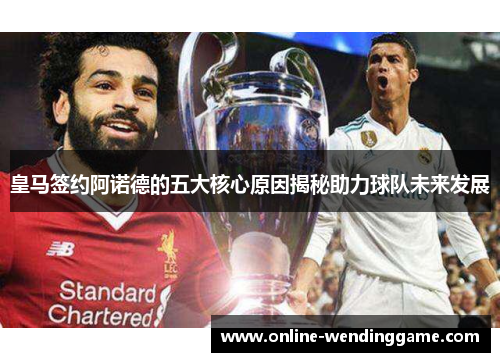 皇马签约阿诺德的五大核心原因揭秘助力球队未来发展
