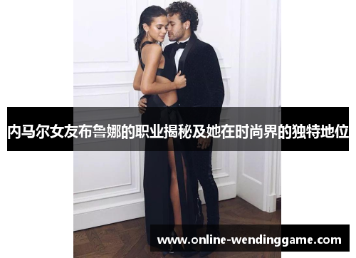 内马尔女友布鲁娜的职业揭秘及她在时尚界的独特地位