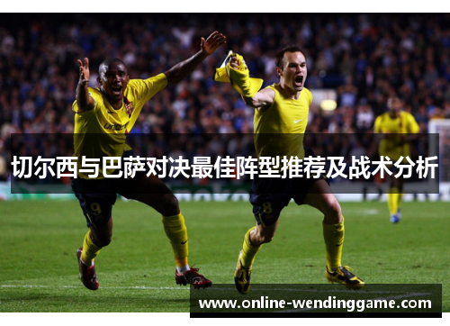 切尔西与巴萨对决最佳阵型推荐及战术分析