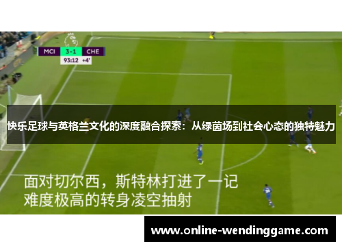 快乐足球与英格兰文化的深度融合探索：从绿茵场到社会心态的独特魅力