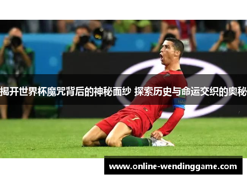 揭开世界杯魔咒背后的神秘面纱 探索历史与命运交织的奥秘