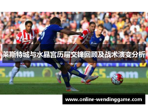 莱斯特城与水晶宫历届交锋回顾及战术演变分析